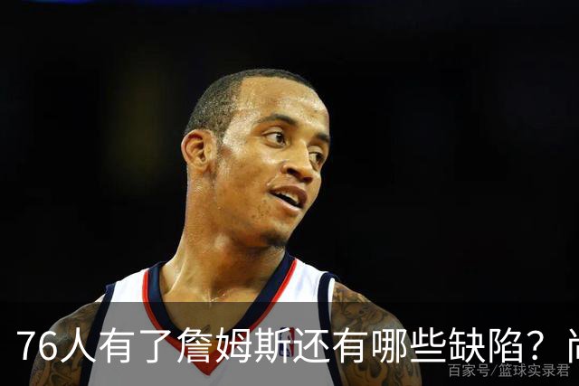 76人有了詹姆斯还有哪些缺陷？尚需解决什么问题？